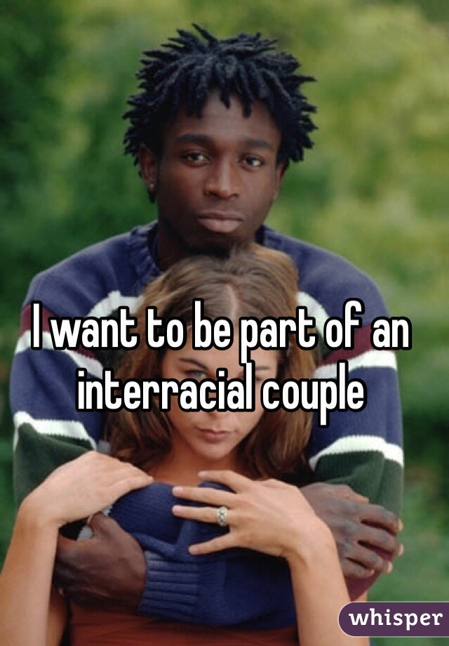 I want to be part of an interracial couple 