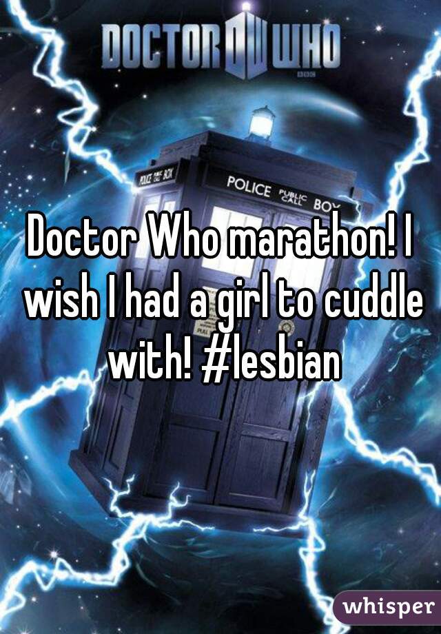 Doctor Who marathon! I wish I had a girl to cuddle with! #lesbian