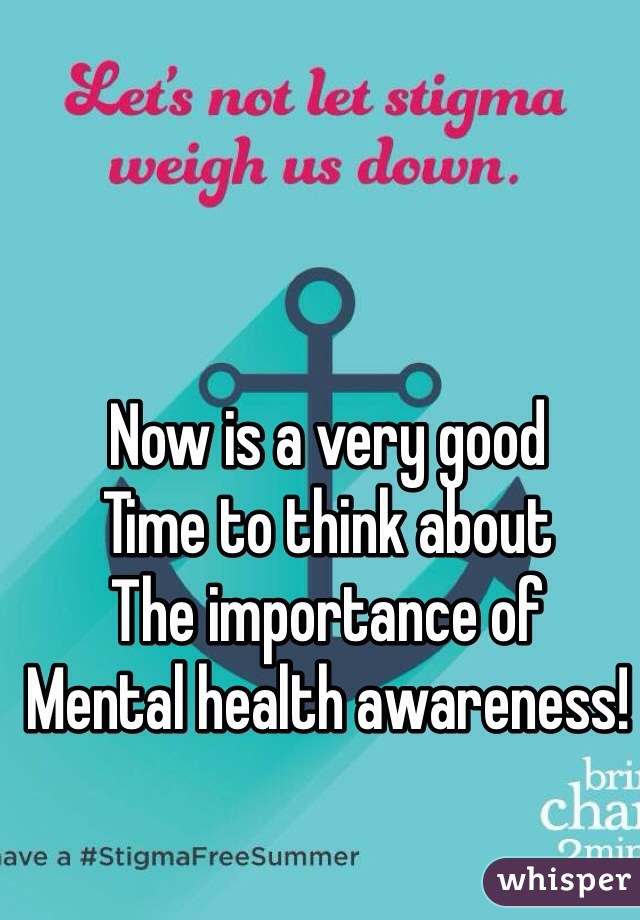 Now is a very good 
Time to think about
The importance of
Mental health awareness!