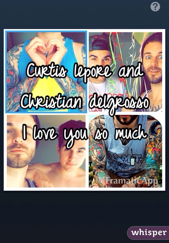 Curtis lepore and Christian delgrosso 
I love you so much 

