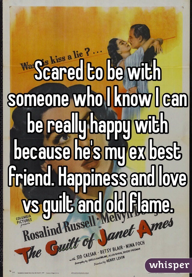 Scared to be with someone who I know I can be really happy with because he's my ex best friend. Happiness and love vs guilt and old flame.    
