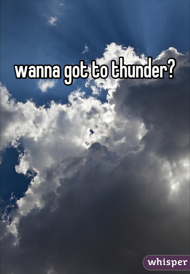 wanna got to thunder?