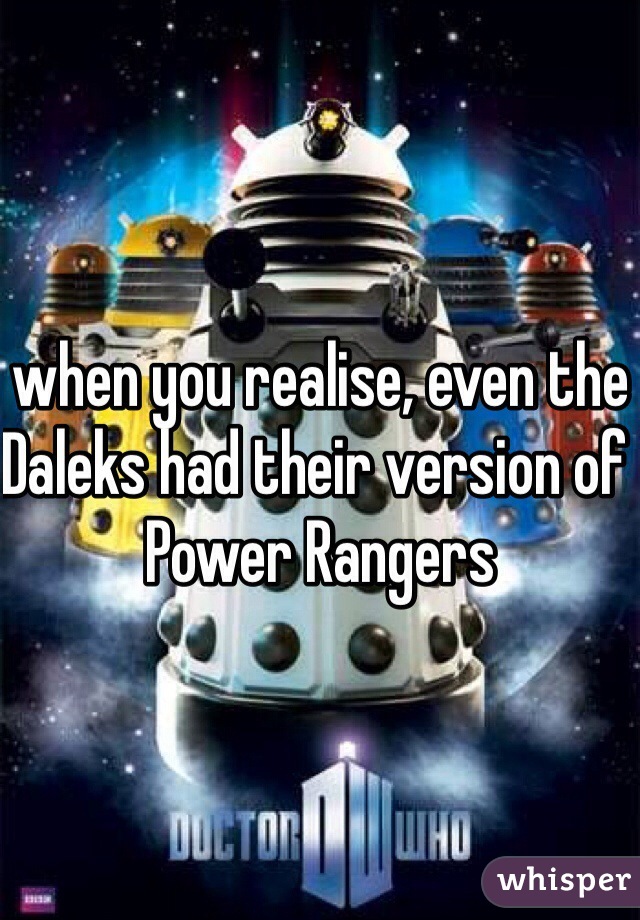 when you realise, even the Daleks had their version of Power Rangers