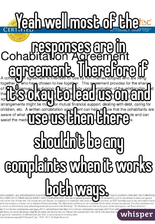 Yeah well most of the responses are in agreement. Therefore if it's okay to lead us on and use us then there shouldn't be any complaints when it works both ways. 