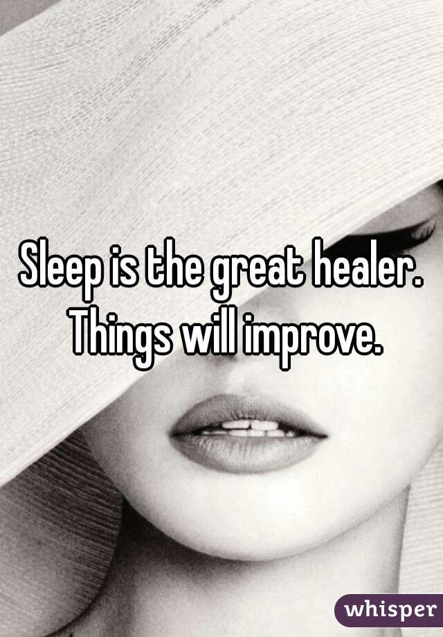 Sleep is the great healer. Things will improve.