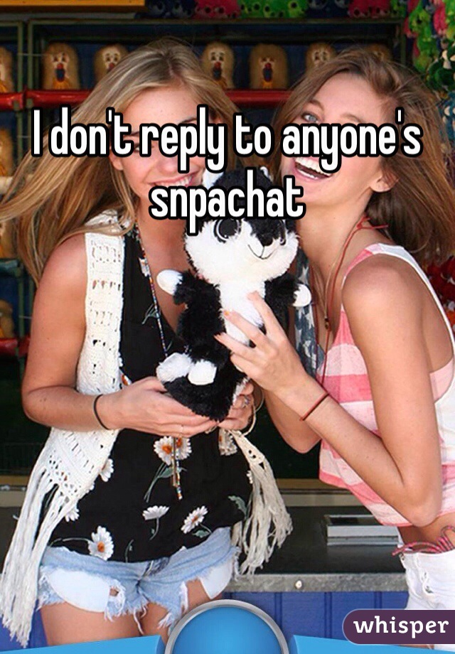 I don't reply to anyone's snpachat 