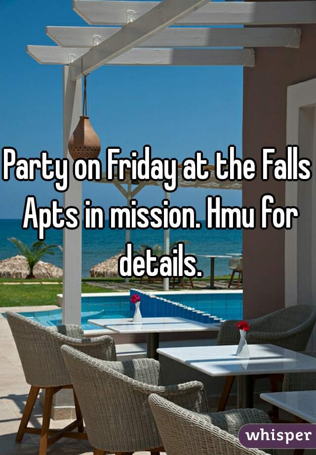Party on Friday at the Falls Apts in mission. Hmu for details.