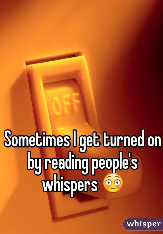 Sometimes I get turned on by reading people's whispers 😳