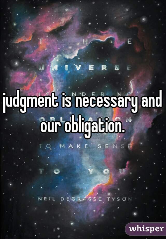 judgment is necessary and our obligation. 