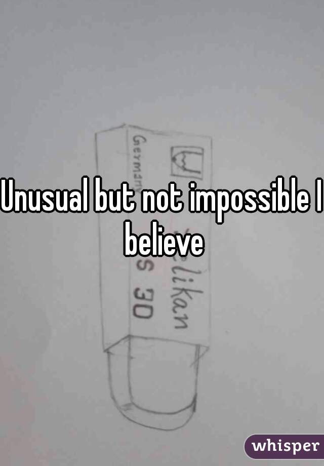 Unusual but not impossible I believe