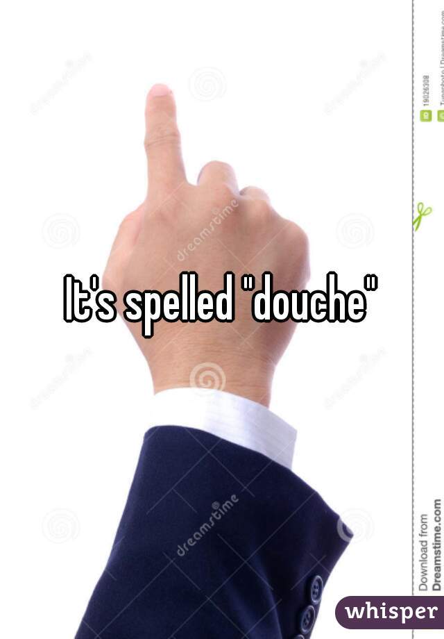 It's spelled "douche"