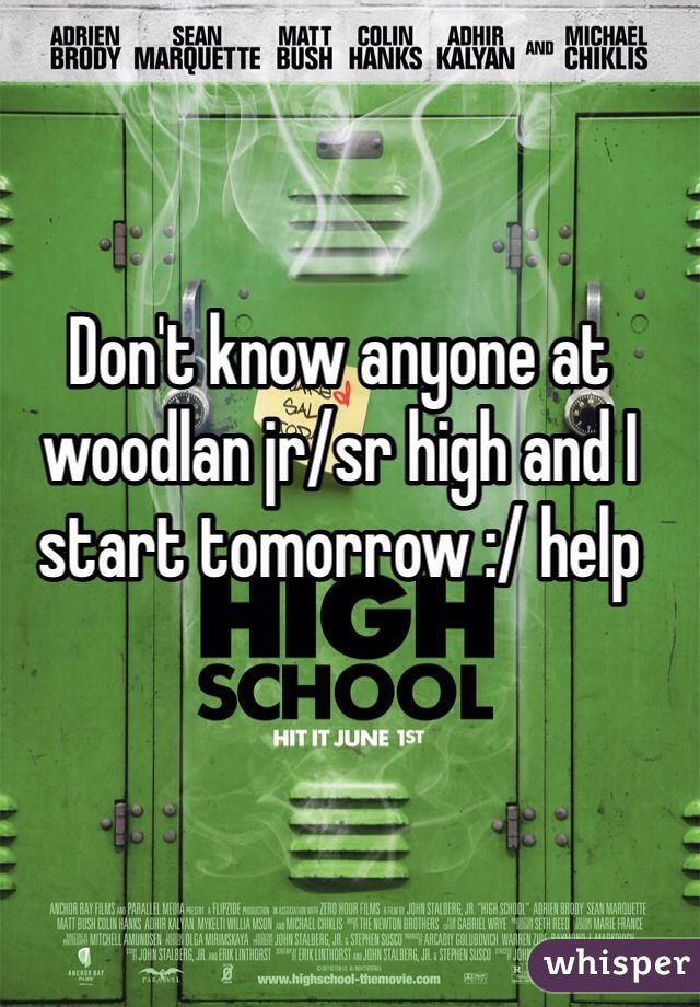 Don't know anyone at woodlan jr/sr high and I start tomorrow :/ help