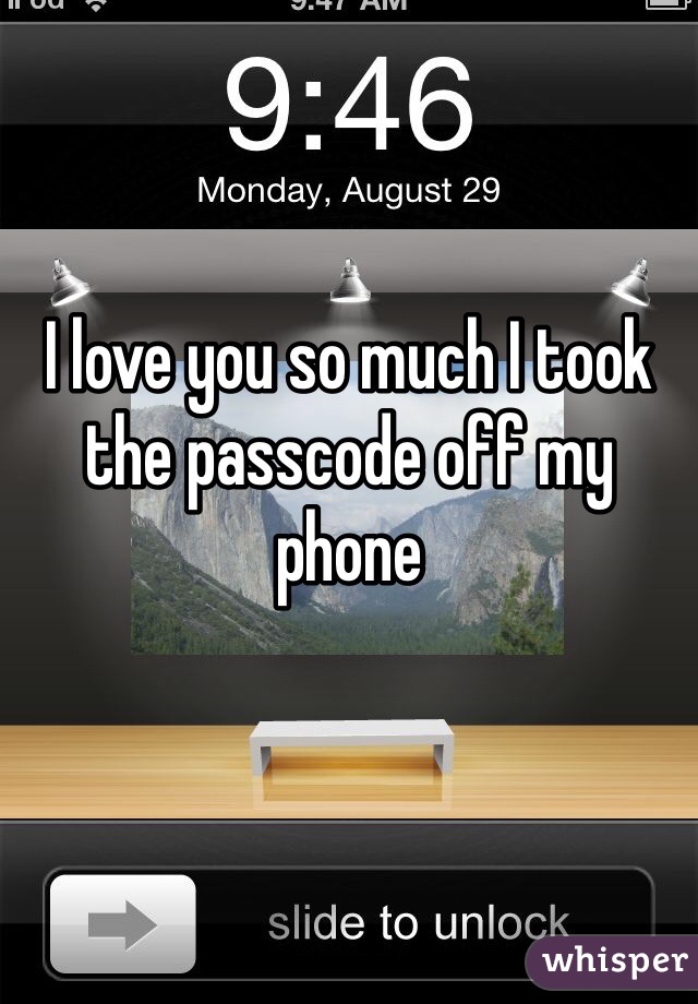 I love you so much I took the passcode off my phone 