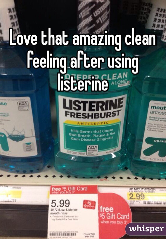 Love that amazing clean feeling after using listerine 
