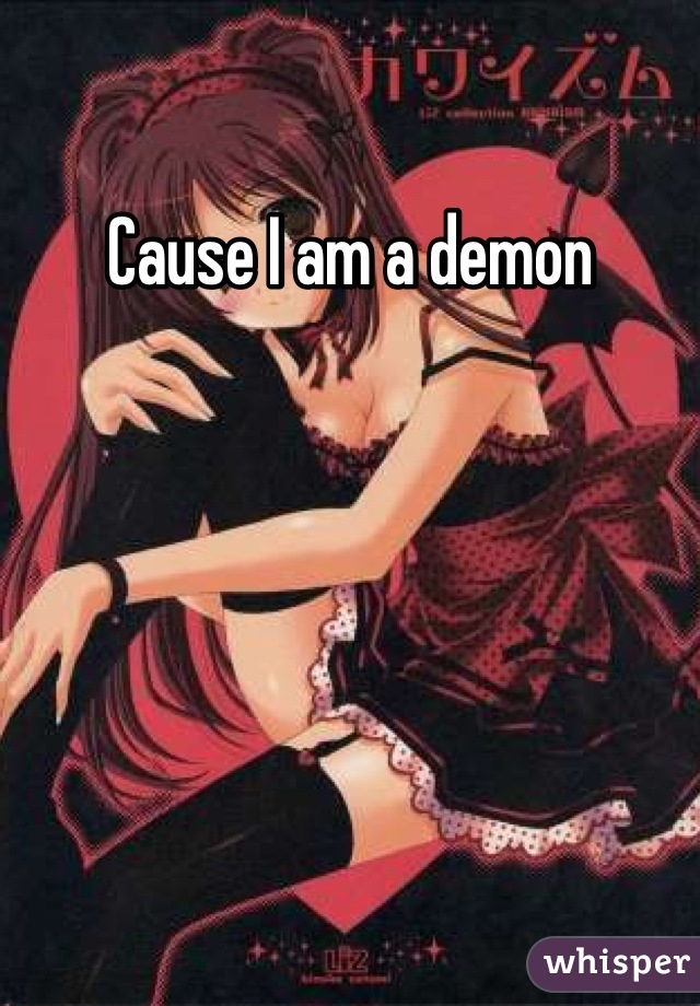 Cause I am a demon