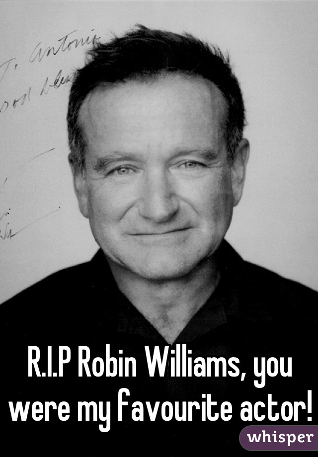 R.I.P Robin Williams, you were my favourite actor!