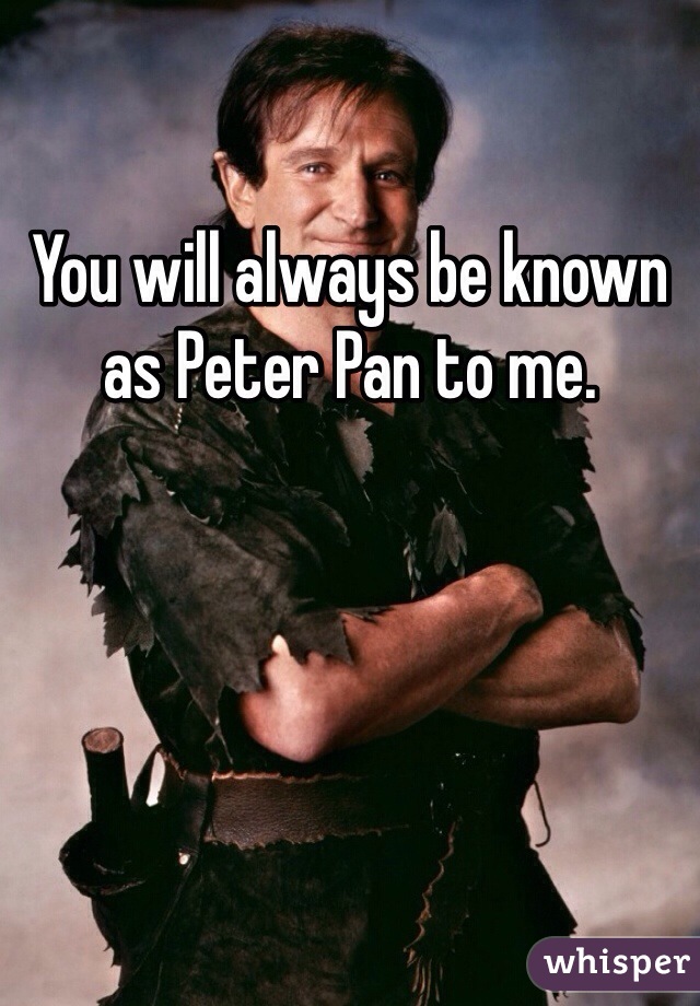 You will always be known as Peter Pan to me.