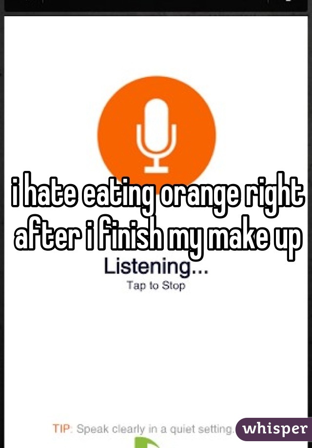 i hate eating orange right after i finish my make up