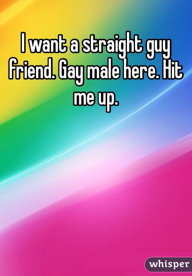 I want a straight guy friend. Gay male here. Hit me up.