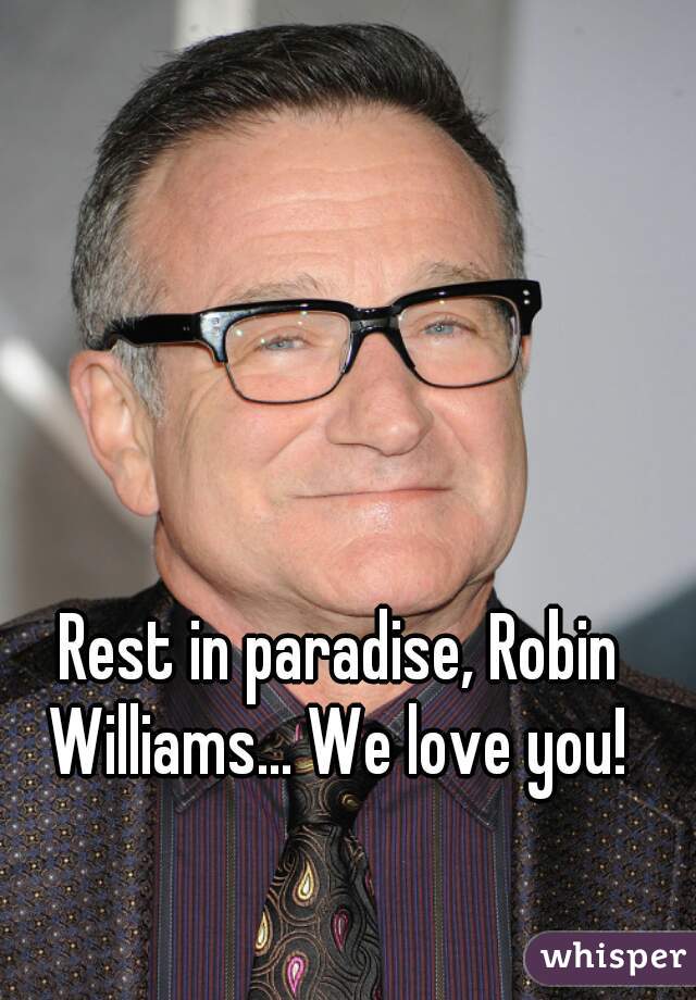 Rest in paradise, Robin Williams... We love you! 