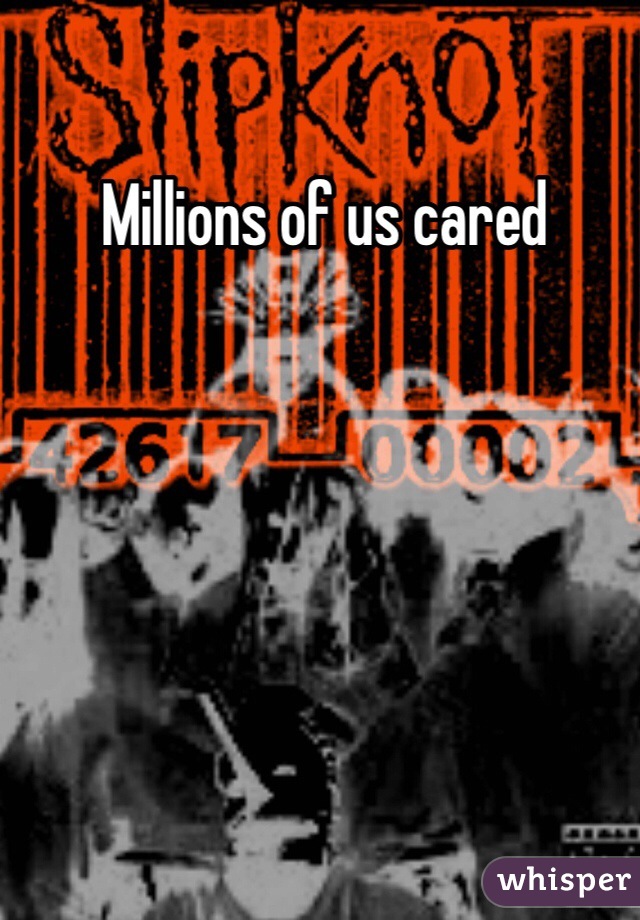 Millions of us cared