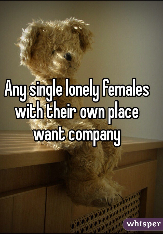 Any single lonely females with their own place want company 