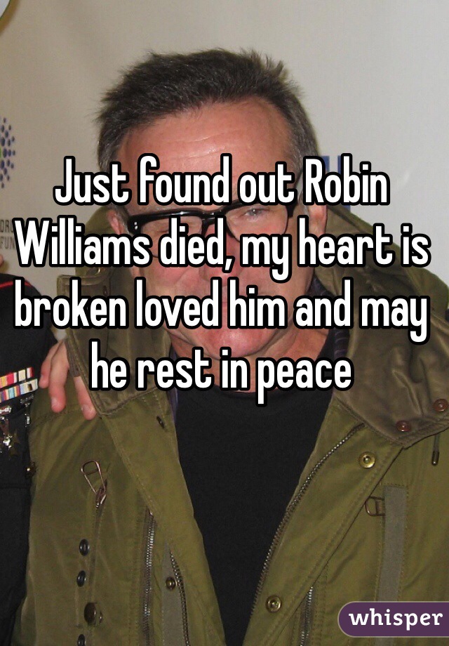 Just found out Robin Williams died, my heart is broken loved him and may he rest in peace