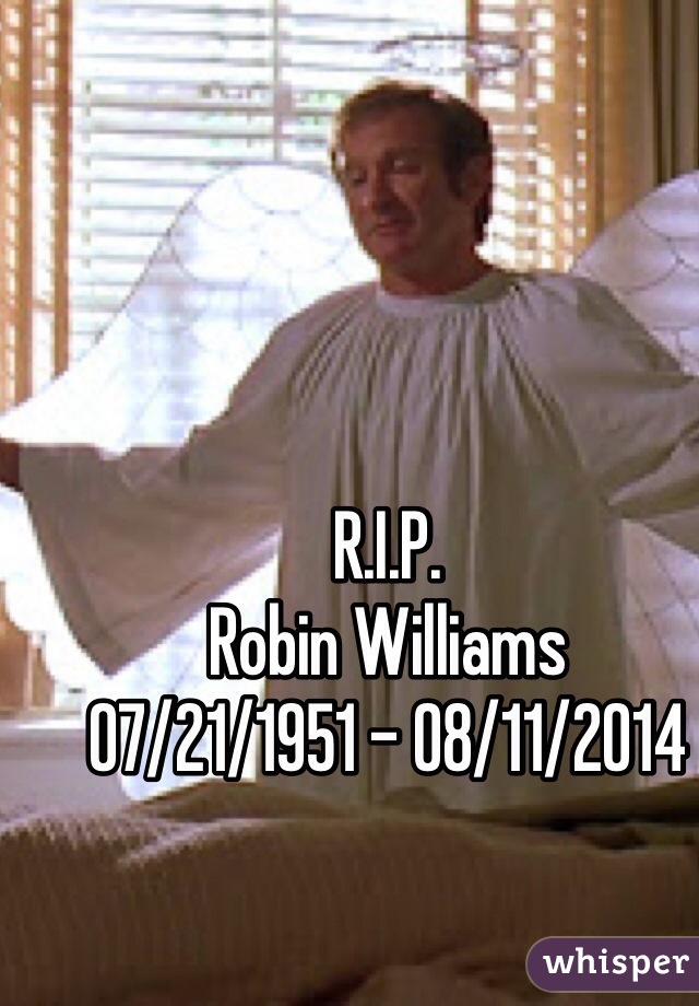 R.I.P.  
Robin Williams 
07/21/1951 - 08/11/2014