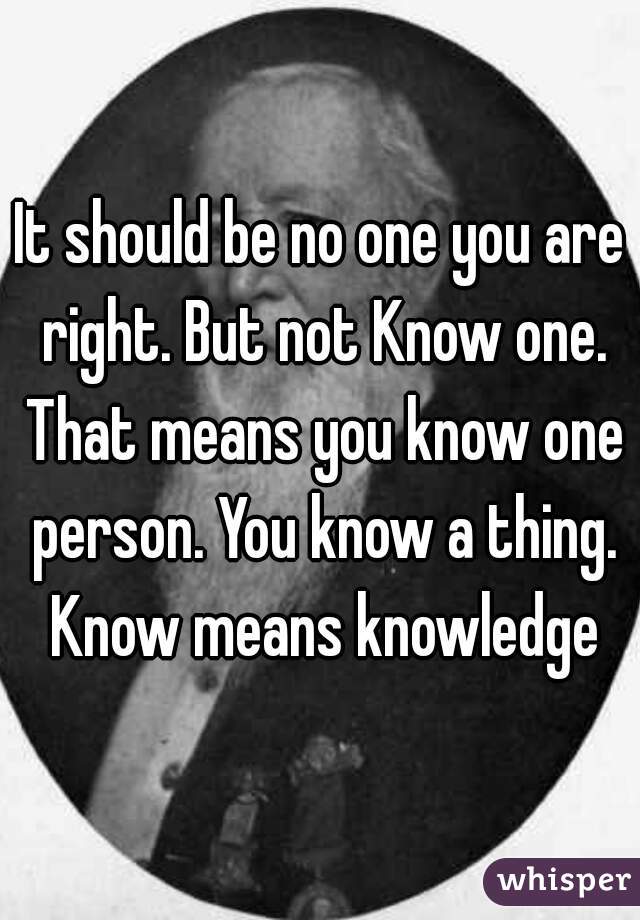 It should be no one you are right. But not Know one. That means you know one person. You know a thing. Know means knowledge