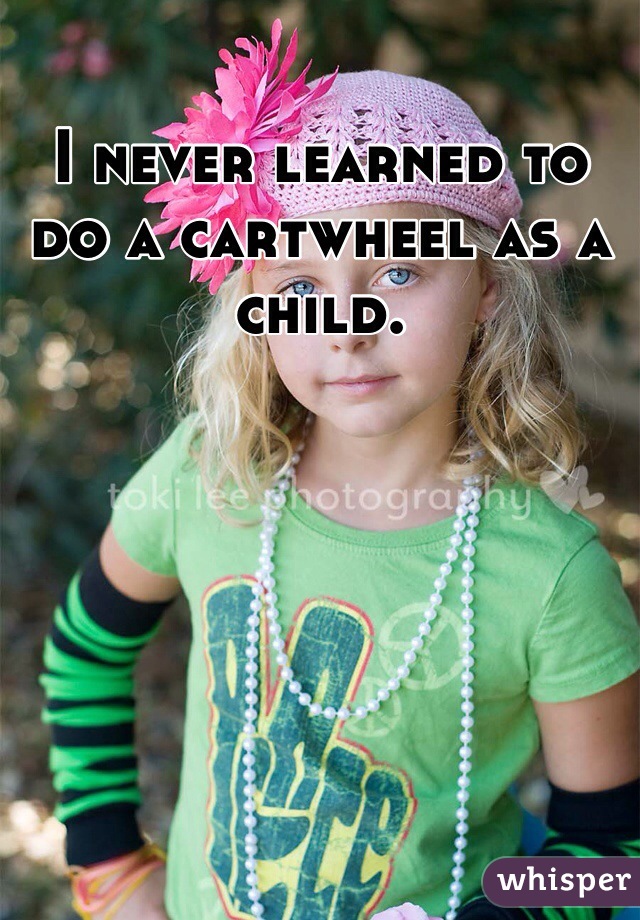 I never learned to do a cartwheel as a child. 