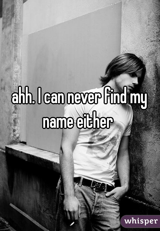 ahh. I can never find my name either  