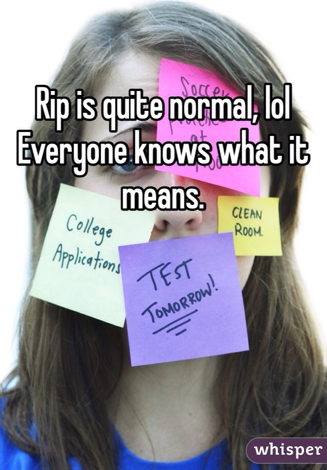 Rip is quite normal, lol
Everyone knows what it means.