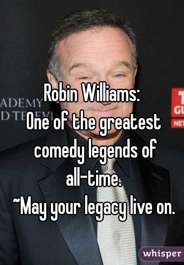Robin Williams: 

One of the greatest comedy legends of all-time. 


~May your legacy live on.

  