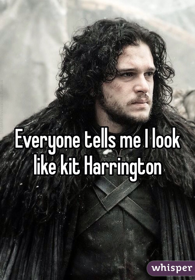 Everyone tells me I look like kit Harrington