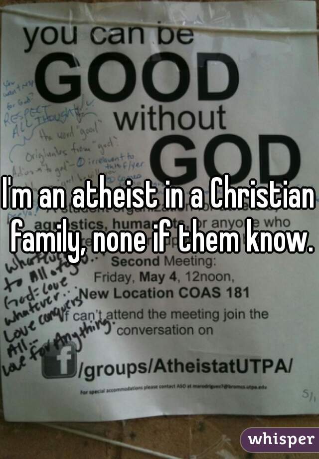 I'm an atheist in a Christian family, none if them know.