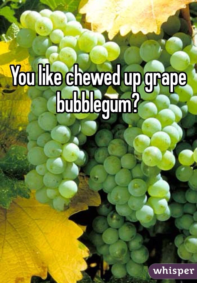 You like chewed up grape bubblegum? 