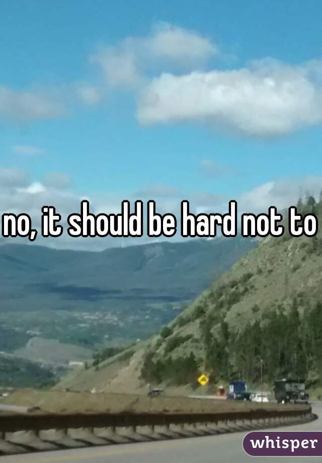 no, it should be hard not to