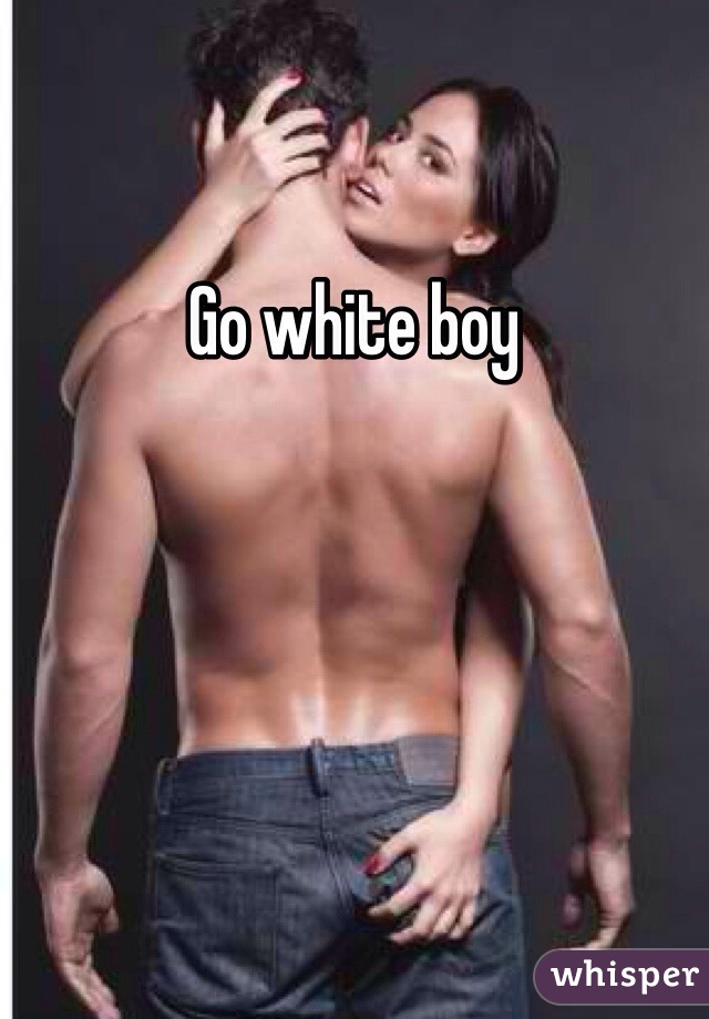 Go white boy
