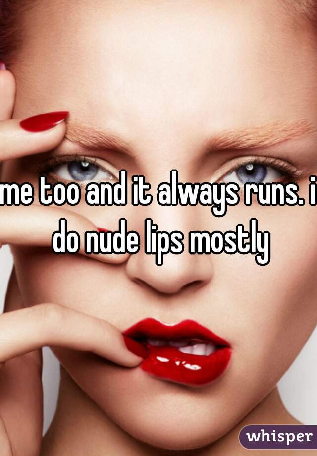 me too and it always runs. i do nude lips mostly
