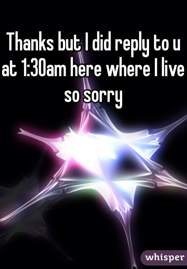 Thanks but I did reply to u at 1:30am here where I live so sorry 