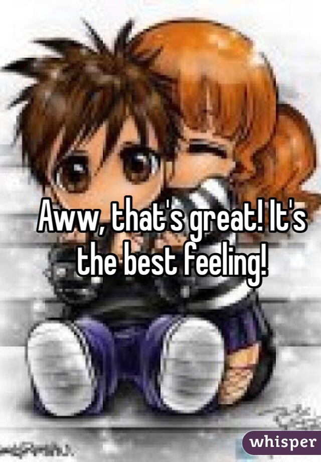 Aww, that's great! It's the best feeling!