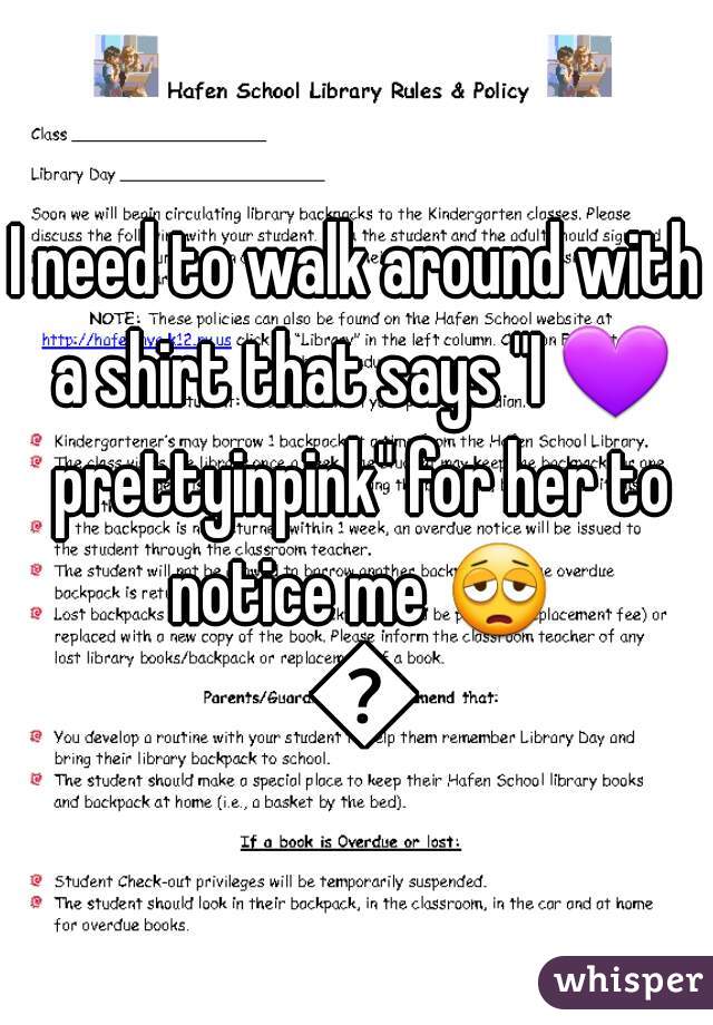 I need to walk around with a shirt that says "I 💜 prettyinpink" for her to notice me 😩 😩