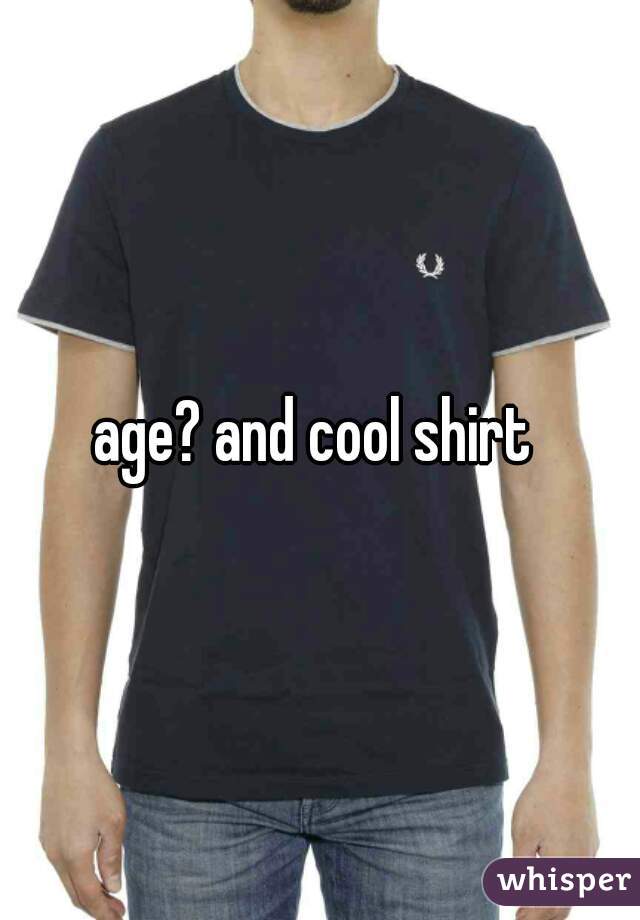age? and cool shirt 