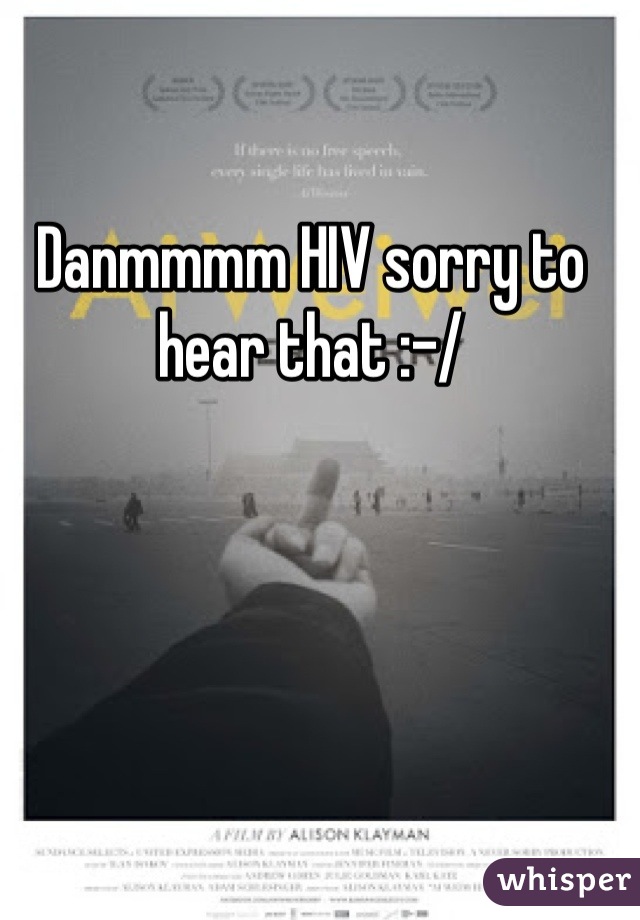 Danmmmm HIV sorry to hear that :-/
