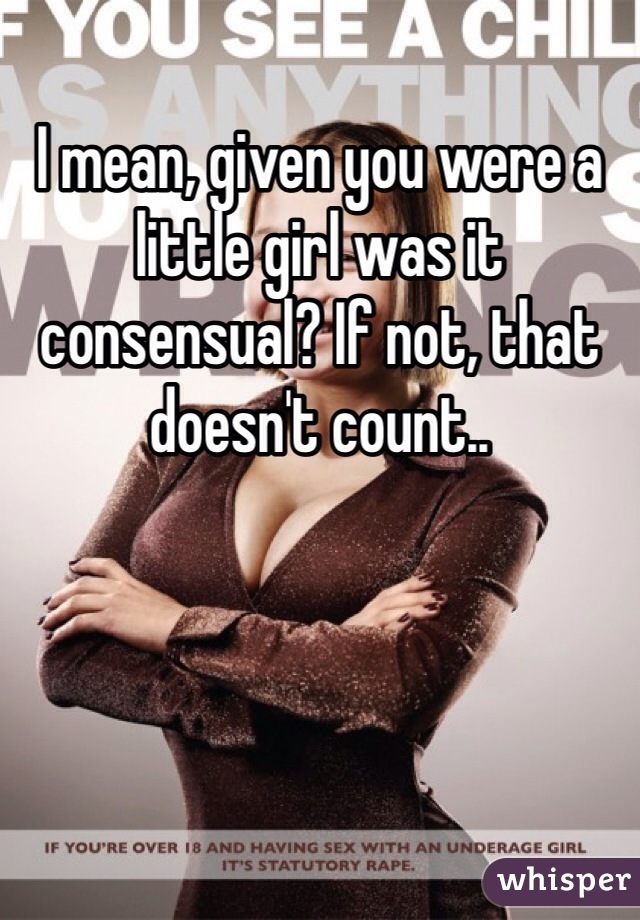 I mean, given you were a little girl was it consensual? If not, that doesn't count..