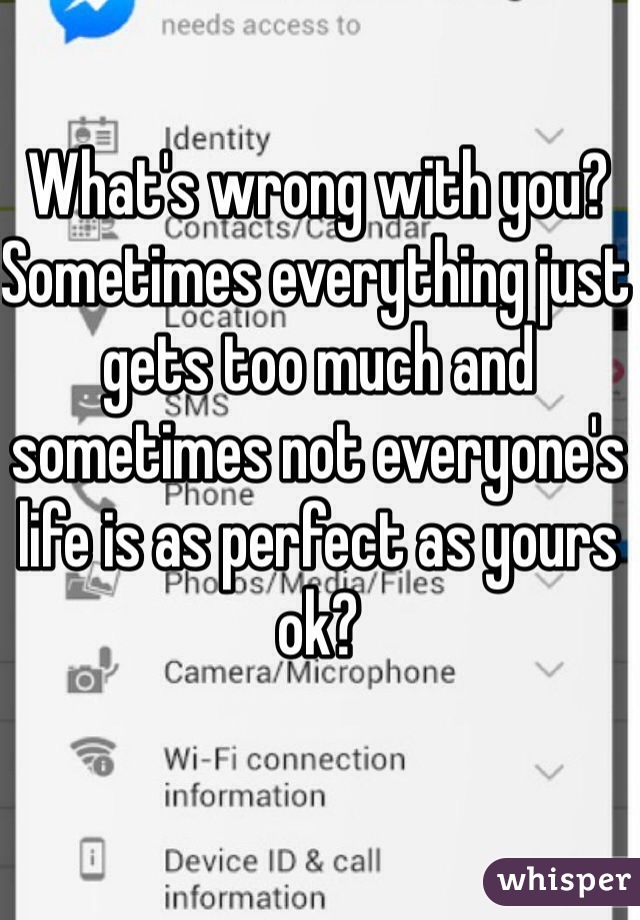 What's wrong with you? Sometimes everything just gets too much and sometimes not everyone's life is as perfect as yours ok? 