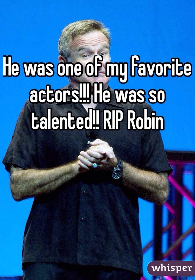 He was one of my favorite actors!!! He was so talented!! RIP Robin