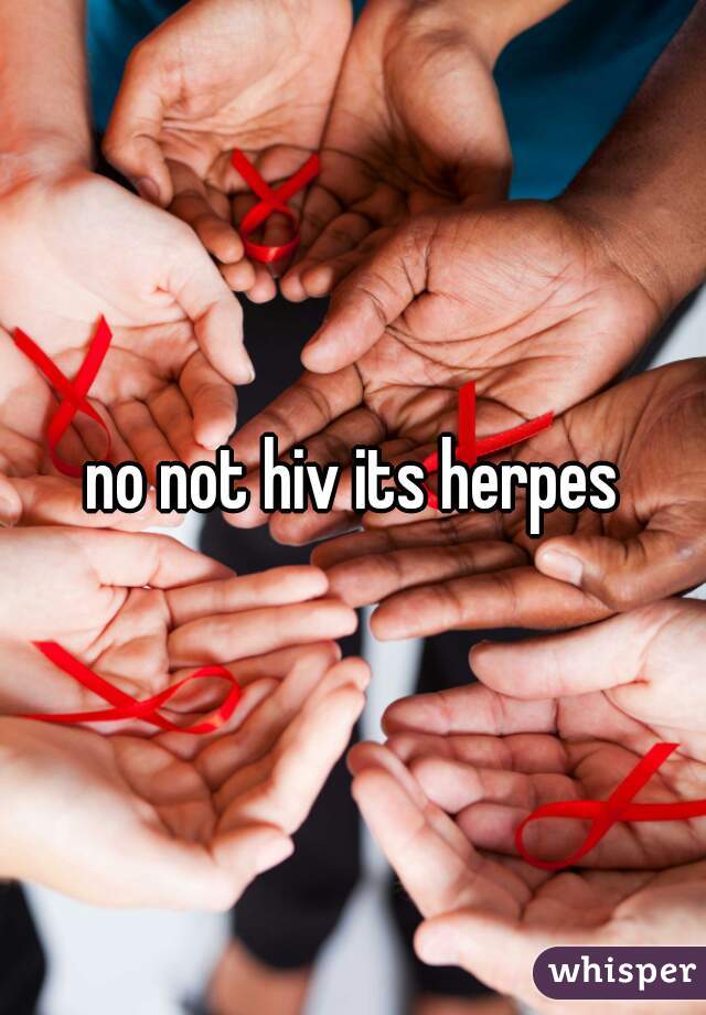 no not hiv its herpes
