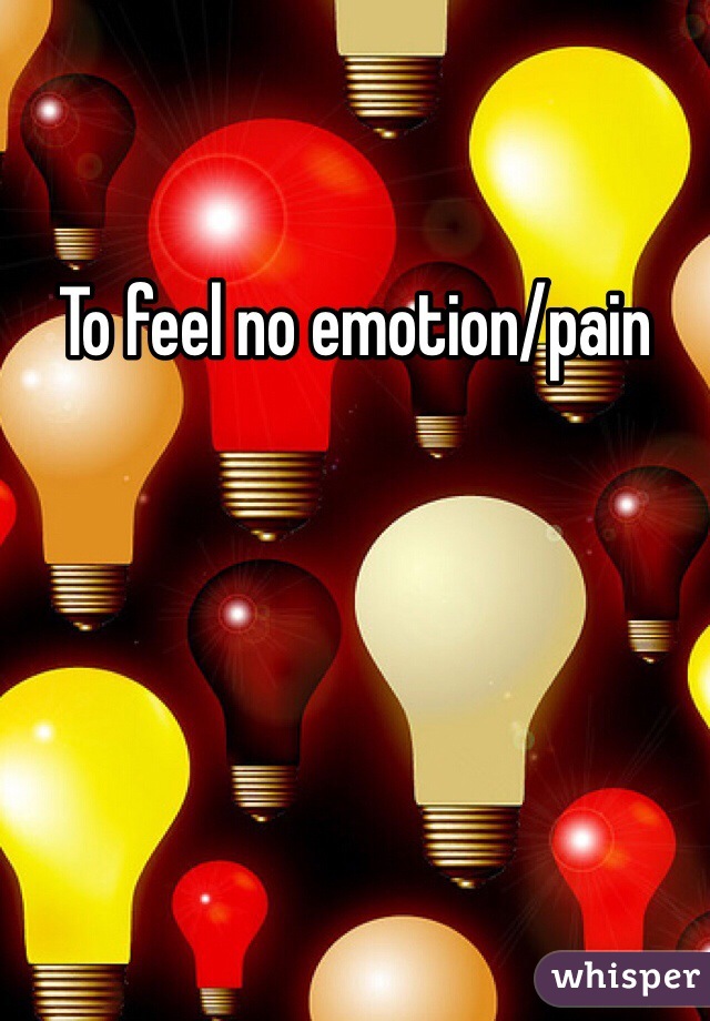 To feel no emotion/pain