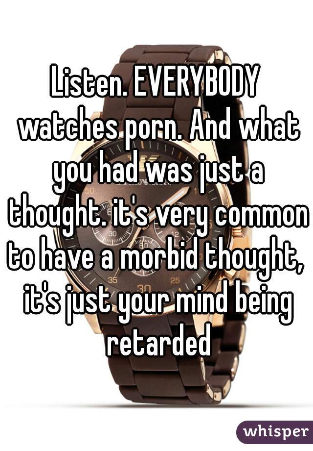 Listen. EVERYBODY watches porn. And what you had was just a thought. it's very common to have a morbid thought,  it's just your mind being retarded